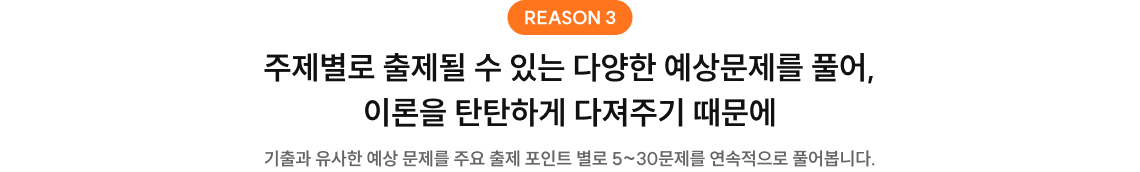 주제별로 출제될 수 있는 다양한 예상문제를 풀어, 이론을 탄탄하게 다져주기 때문에