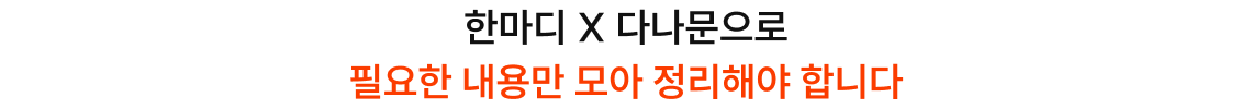 한마디 X 다나문으로 필요한 내용만 모아 정리해야 합니다