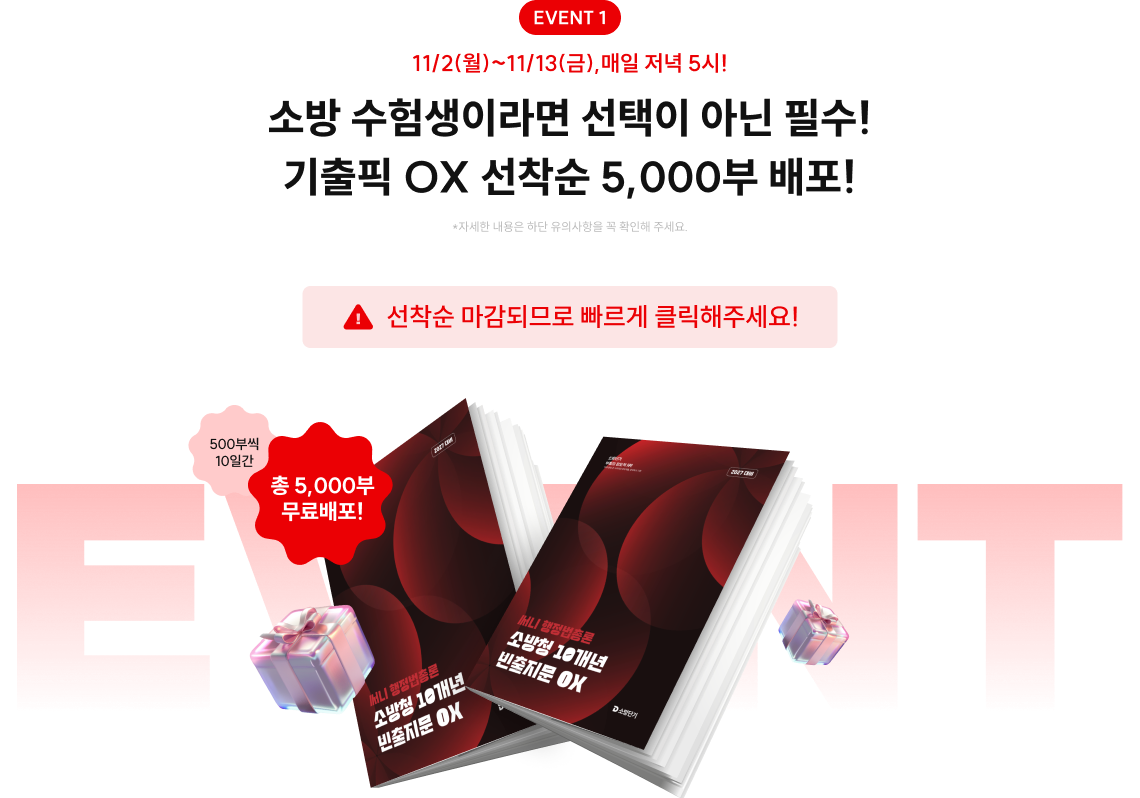 EVENT 1 11/2(월)~11/13(금),매일 저녁 5시! 소방 수험생이라면 선택이 아닌 필수! 기출픽 OX 선착순 5,000부 배포! *자세한 내용은 하단 유의사항을 꼭 확인해 주세요. 선착순 마감되므로 빠르게 클릭해주세요! 500부씩 10일간 총 5,000부 무료배포!