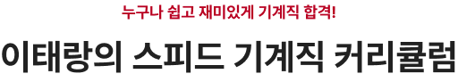 누구나 쉽고 재미있게 기계직 합격! 이태랑의 스피드 기계직 커리큘럼