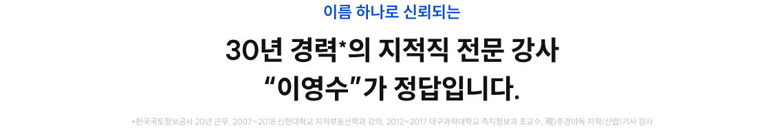 30년 경력*의 지적직 전문 강사 이영수와 함께라면 가능합니다.