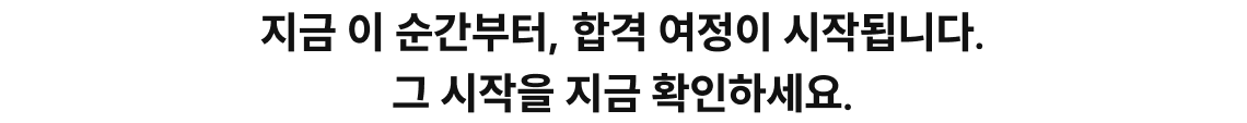 지금 이 순간부터, 합격 여정이 시작됩니다. 그 시작을 지금 확인하세요.