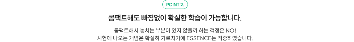 POINT 2. 콤팩트해도 빠짐없이 확실한 학습이 가능합니다. 콤팩트해서 놓치는 부분이 있지 않을까 하는 걱정은 NO! 시험에 나오는 개념은 확실히 가르치기에 ESSENCE는 완벽 적중하였습니다.