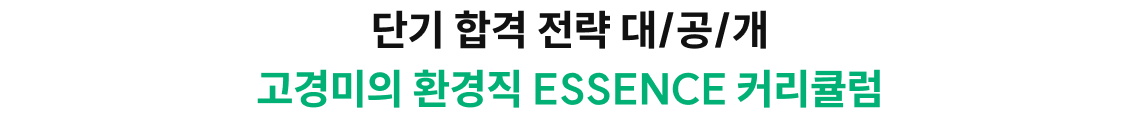 단기 합격 전략 대/공/개 단기 합격 전략 대/공/개 고경미의 환경직 ESSENCE 커리큘럼