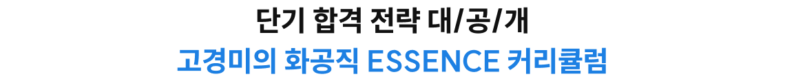 단기 합격 전략 대/공/개 단기 합격 전략 대/공/개 고경미의 화공직 ESSENCE 커리큘럼