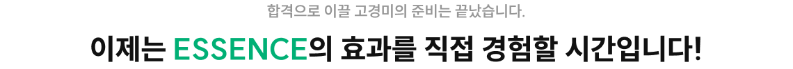 합격으로 이끌 고경미의 준비는 끝났습니다. 이제는 ESSENCE의 효과를 직접 경험할 시간입니다!