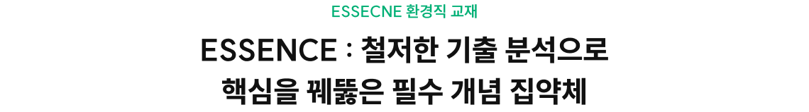 ESSECNE 환경직 교재 DESSENCE : 철저한 기출 분석으로 핵심을 꿰뚫은 필수 개념 집약체 추가로 필요한 타이틀을 입력해주세요. 텍스트의 특정 부분에 대한 설명이나 주석을 입력해주세요.