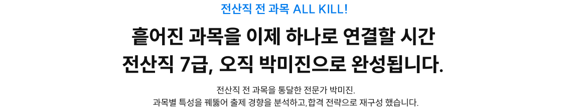 전산직 전 과목 ALL KILL! 흩어진 과목을 이제 하나로 연결할 시간 전산직 7급, 오직 박미진으로 완성됩니다.