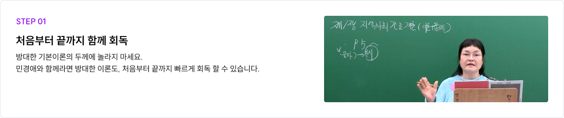 STEP 01 처음부터 끝까지 함께 회독 방대한 기본이론의 두께에 놀라지 마세요. 민경애와 함께라면 늘어지지 않고 기본이론 처음부터 끝까지   빠르게 회독할 수 있습니다.