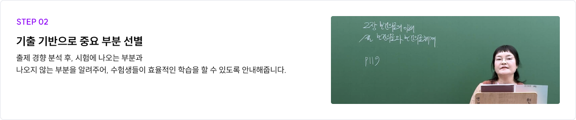 STEP 02 기출 기반으로 중요 부분 선별 출제 경향 분석 후, 시험에 나오는 부분과 나오지 않는 부분을 알려주어, 수험생들이 효율적인 학습을 할 수 있도록 안내해줍니다.