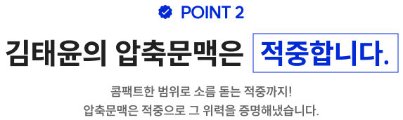 POINT 2 김태윤의 압축문맥은 적중합니다. 콤팩트한 범위로 소름 돋는 적중까지! 압축문맥은 적중으로 그 위력을 증명해냈습니다.