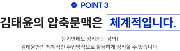 POINT 3 김태윤의 압축문맥은 체계적입니다. 듣기만해도 정리되는 강의! 김태윤만의 체계적인 수업방식으로 깔끔하게 정리할 수 있습니다.
