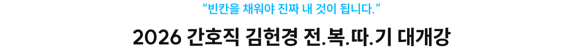 “빈칸을 채워야 진짜 내 것이 됩니다.” 2026 간호직 김헌경 전.복.따.기 대개강