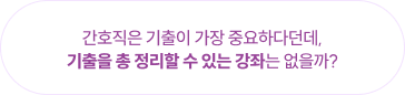 간호직은 기출이 가장 중요하다던데, 기출을 총 정리할 수 있는 강좌는 없을까?