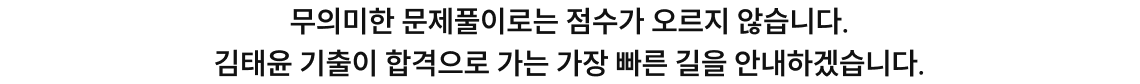무의미한 문제풀이로는 점수가 오르지 않습니다. 김태윤 기출이 합격으로 가는 가장 빠른 길을 안내하겠습니다.