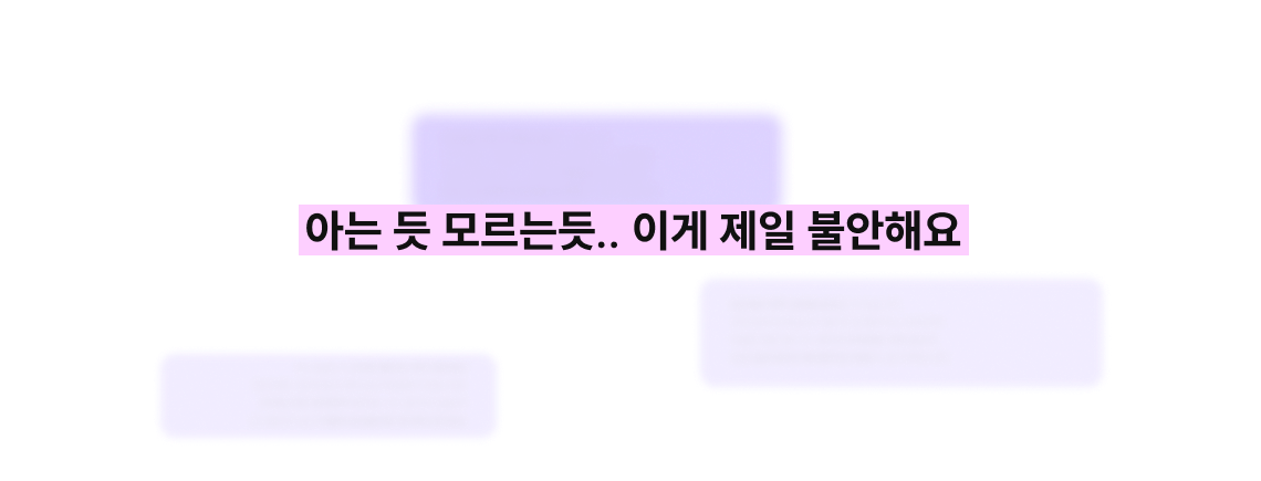 아는 듯 모르는듯.. 이게 제일 불안해요