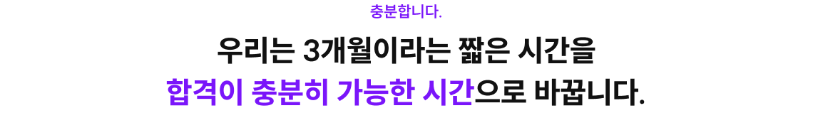 충분합니다. 우리는 3개월이라는 짧은 시간을 합격이 충분히 가능한 시간으로 바꿉니다.