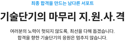최종 합격을 만드는 남다른 서포트 기술단기의 마무리 지.원.사.격