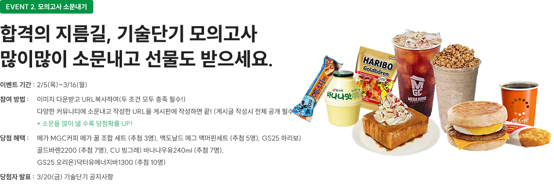 EVENT 2. 모의고사에 바란다! 기술단기 모의고사에 바라는 점을 댓글로 남겨 주세요. 여러분의 한 마디가 다음 모의고사를 더 강력하게 만듭니다. 합격으로 가는 길, 기술단기 모의고사 0원 응시하고 합격 루틴 완성하세요.