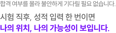 시험 직후, 성적 입력 한 번이면 나의 위치, 나의 가능성이 보입니다.