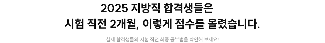 2025 지방직 합격생들은 시험 직전 2개월, 이렇게 점수를 올렸습니다.