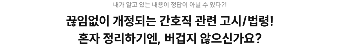 끊임없이 개정되는 간호직 관련 고시/법령! 혼자 정리하기엔, 버겁지 않으신가요?