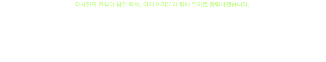 강사진의 진심이 담긴 약속, 이제 여러분과 함께 결과로 증명하겠습니다.