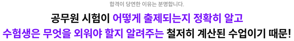 공무원 시험이 어떻게 출제되는지 정확히 알고 수험생은 무엇을 외워야 할지 알려주는 철저히 계산된 수업이기 때문!