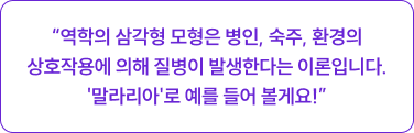 역학의 삼각형 모형은 병인, 숙주, 환경의 상호작용에 의해 질병이 발생한다는 이론입니다.