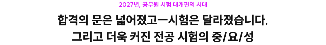 합격의 문은 넓어졌고ㅡ시험은 달라졌습니다. 그리고 더욱 커진 전공 시험의 중/요/성
