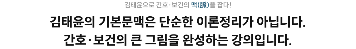 김태윤의 기본문맥은 단순한 이론정리가 아닙니다. 간호·보건의 큰 그림을 완성하는 강의입니다.