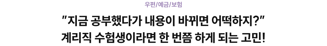”지금 공부했다가 내용이 바뀌면 어떡하지?” 계리직 수험생이라면 한 번쯤 하게 되는 고민!