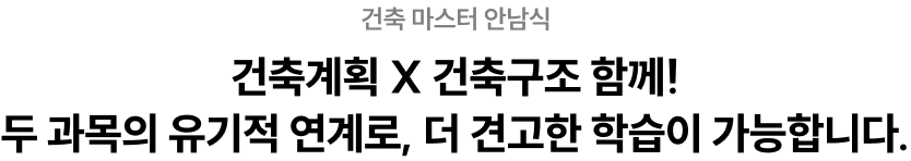 건축 마스터 안남식 건축계획 X 건축구조 함께! 두 과목의 유기적 연계로, 더 견고한 학습이 가능합니다.
